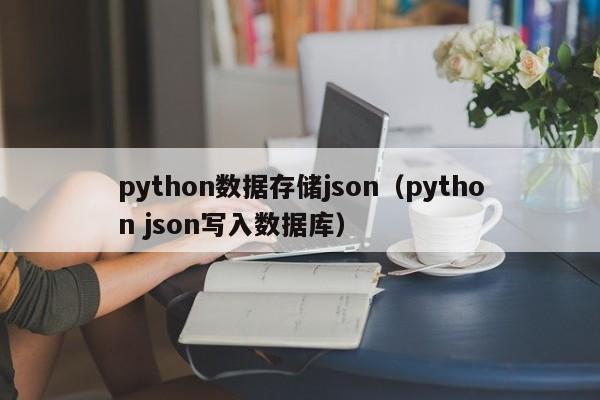 python数据存储json（python json写入数据库）