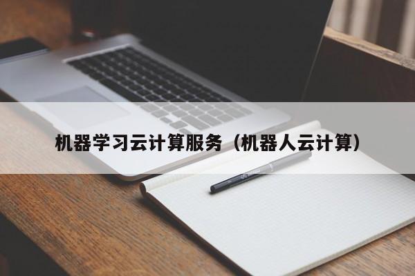 机器学习云计算服务（机器人云计算）
