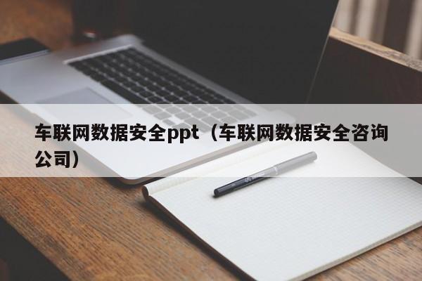 车联网数据安全ppt（车联网数据安全咨询公司）