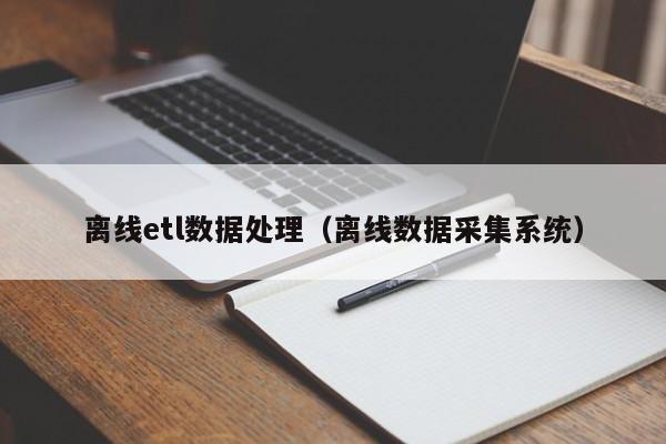 离线etl数据处理（离线数据采集系统）