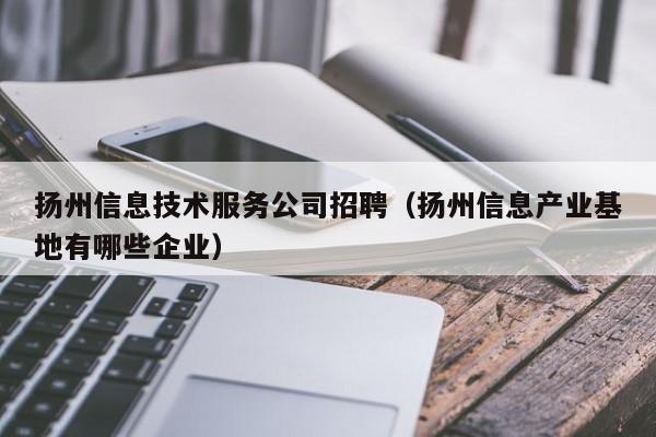扬州信息技术服务公司招聘（扬州信息产业基地有哪些企业）