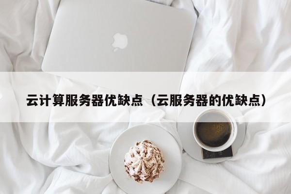 云计算服务器优缺点（云服务器的优缺点）