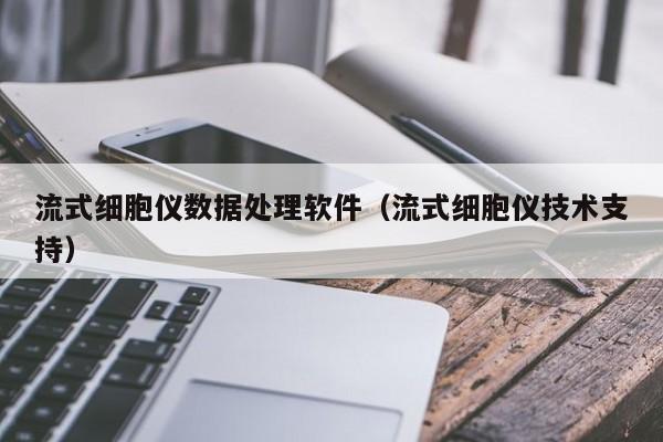 流式细胞仪数据处理软件（流式细胞仪技术支持）