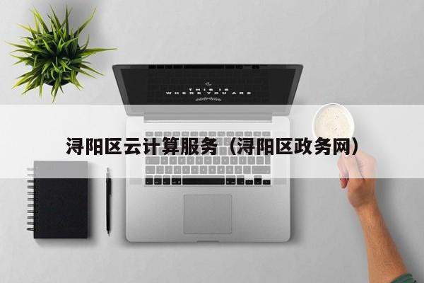 浔阳区云计算服务（浔阳区政务网）