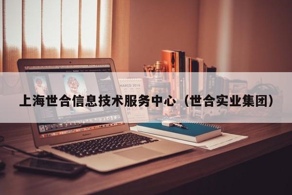 上海世合信息技术服务中心（世合实业集团）