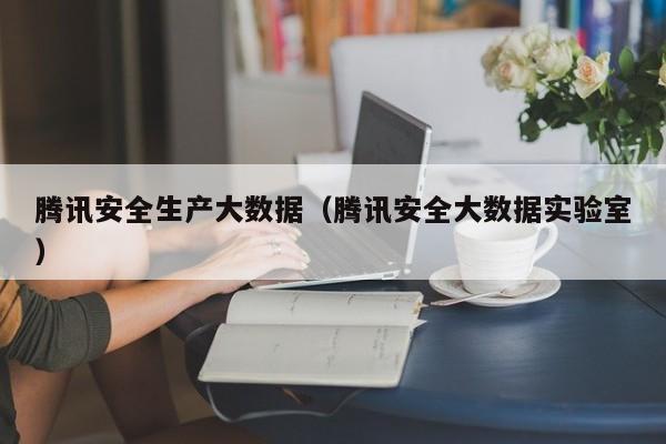 腾讯安全生产大数据（腾讯安全大数据实验室）