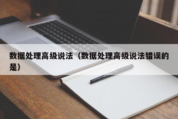 数据处理高级说法（数据处理高级说法错误的是）