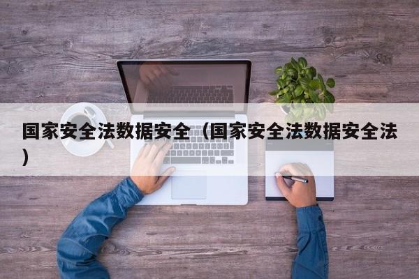 国家安全法数据安全（国家安全法数据安全法）