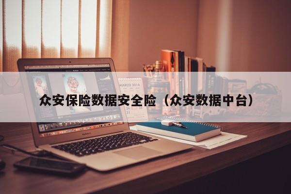 云开·全站APPLY体育官方平台-众安保险数据安全险（众安数据中台）