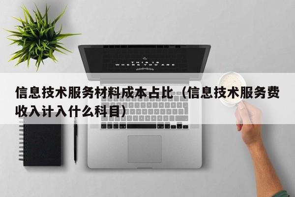 云开·全站APPLY体育官方平台-信息技术服务材料成本占比（信息技术服务费收入计入什么科目）