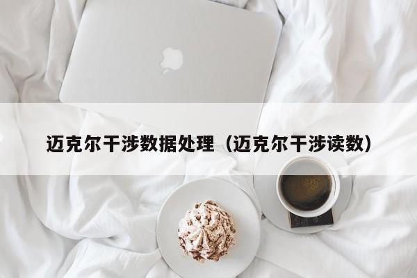 迈克尔干涉数据处理（迈克尔干涉读数）