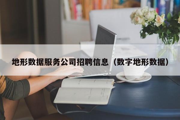 地形数据服务公司招聘信息（数字地形数据）
