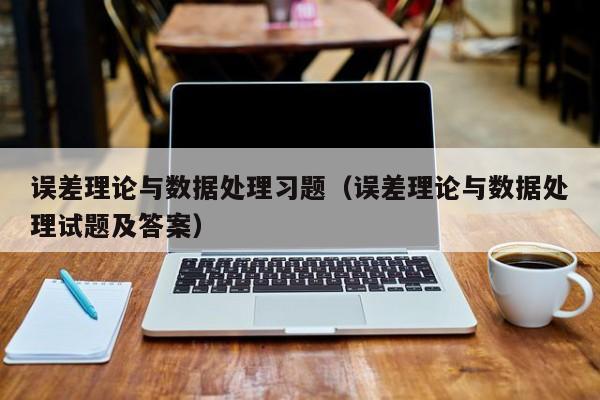 误差理论与数据处理习题（误差理论与数据处理试题及答案）
