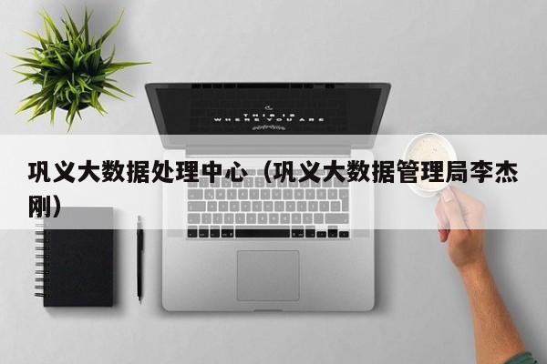 巩义大数据处理中心（巩义大数据管理局李杰刚）