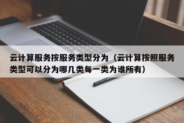 云计算服务按服务类型分为（云计算按照服务类型可以分为哪几类每一类为谁所有）