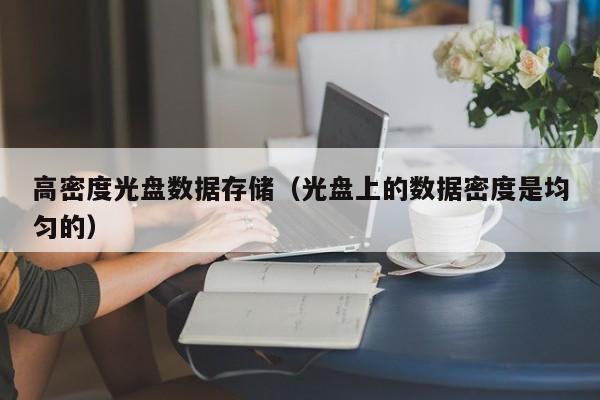 高密度光盘数据存储（光盘上的数据密度是均匀的）