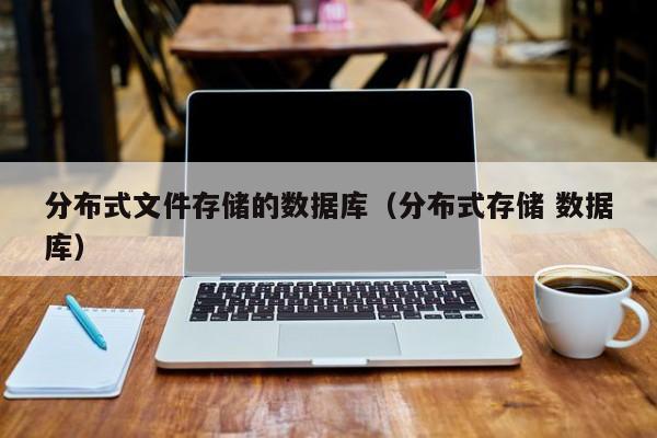 分布式文件存储的数据库（分布式存储 数据库）