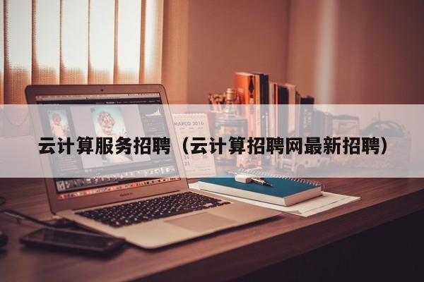 云计算服务招聘（云计算招聘网最新招聘）