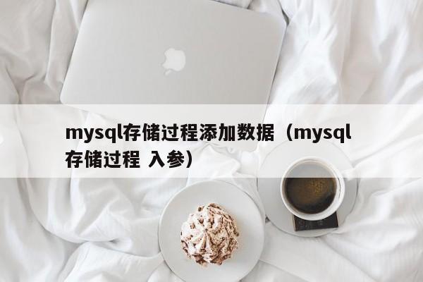 mysql存储过程添加数据（mysql 存储过程 入参）