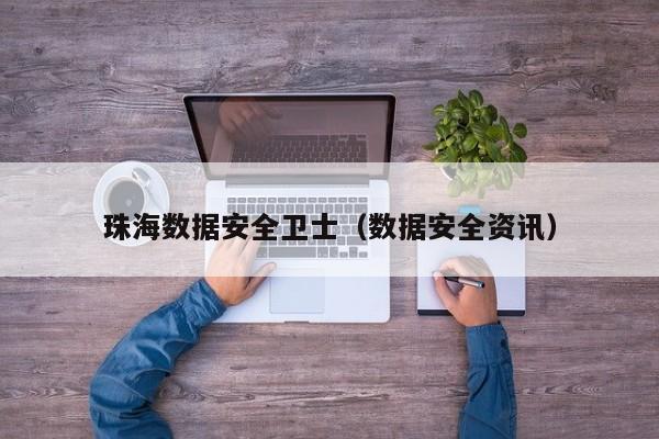 珠海数据安全卫士（数据安全资讯）