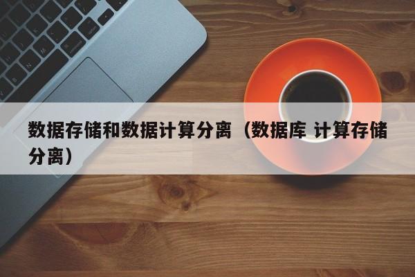 数据存储和数据计算分离（数据库 计算存储分离）