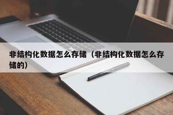 云开·全站APPLY体育官方平台-非结构化数据怎么存储（非结构化数据怎么存储的）