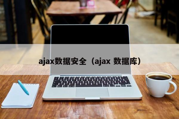 云开·全站APPLY体育官方平台-ajax数据安全（ajax 数据库）