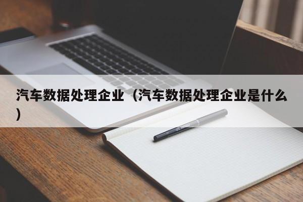 汽车数据处理企业（汽车数据处理企业是什么）