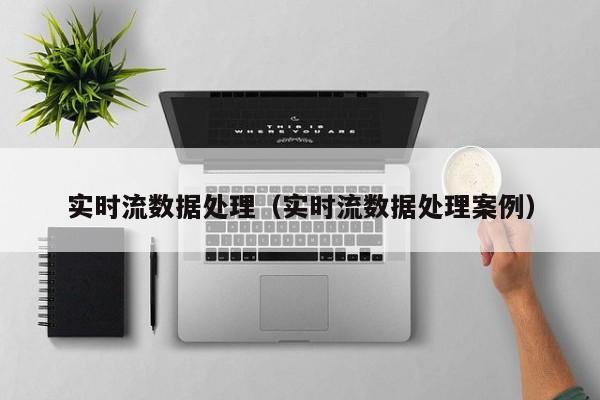 实时流数据处理（实时流数据处理案例）