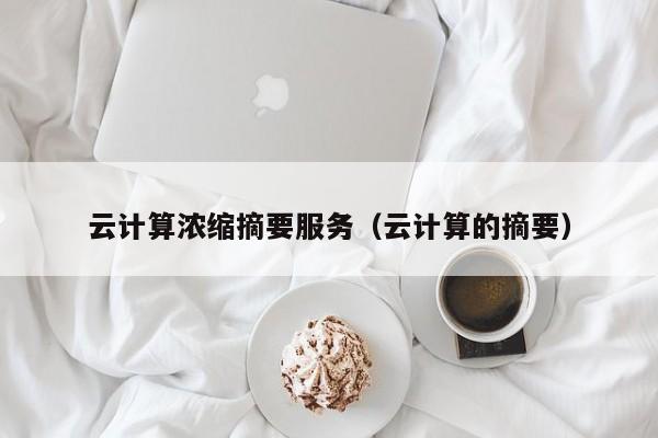 云计算浓缩摘要服务（云计算的摘要）